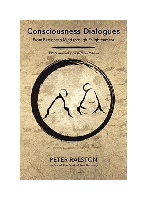 Consciousness Dialogues: From Beginner'S Mind Through Enlightenment: 150 Conversations With Peter Ralston Paperback English by Peter Ralston - 43263