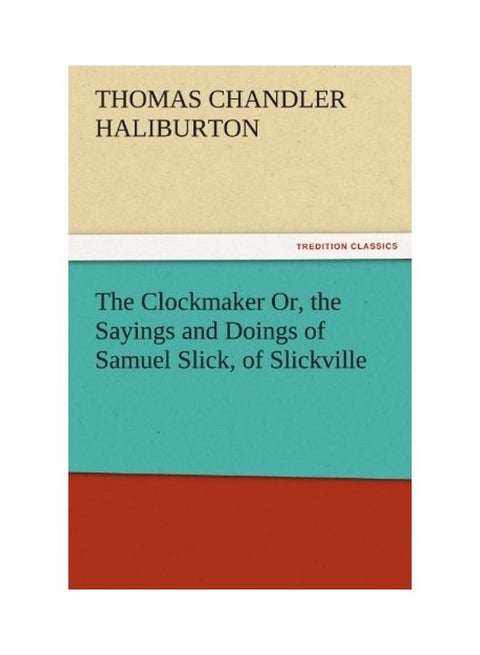The Clockmaker Or, The Sayings And Doings Of Samuel Slick, Of Slickville paperback english