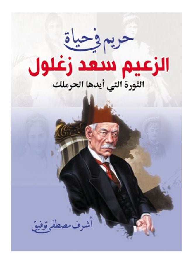 حريم في حياة الزعيم سعد زغلول " الثورة التي أيدها الحرملك" Paperback Arabic by Ashraf Tawfiq - 2020 