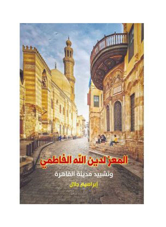 المعز لدين الله الفاطمي وتشييد مدينة القاهرة Paperback Arabic by Ibrahiem Galal - 2019.0