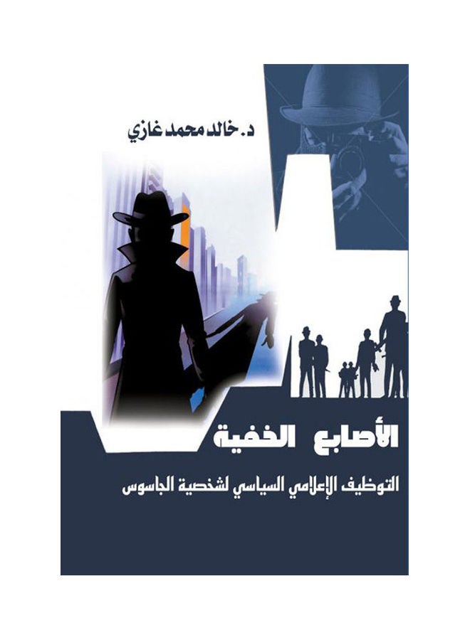 الأصابع الخفية .. التوظيف الاعلامي السياسي "شخصية الجاسوس" Paperback Arabic by Dr Khaled Mohamed Ghazy - 2018.0