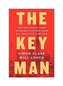 The Key Man: The True Story of How the Global Elite Was Duped by a Capitalist Fairy Tale Hardcover English by Simon Clark