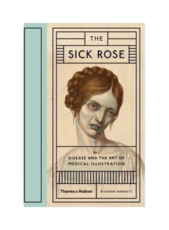 The Sick Rose: Or; Disease And The Art Of Medical Illustration paperback english 