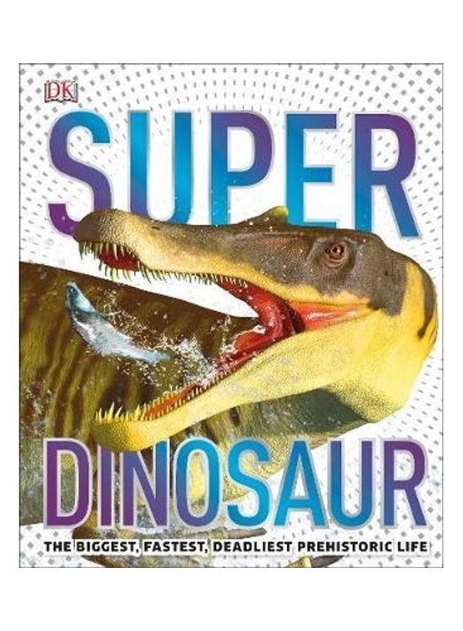 Super Dinosaur: The Biggest, Fastest, Coolest Prehistoric Creatures Paperback English by DK - 44028 
