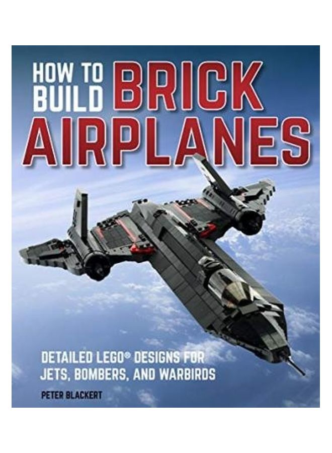 How To Build Brick Airplanes: Detailed Lego Designs For Jets, Bombers, And Warbirds Paperback English by Peter Blackert - 43369 