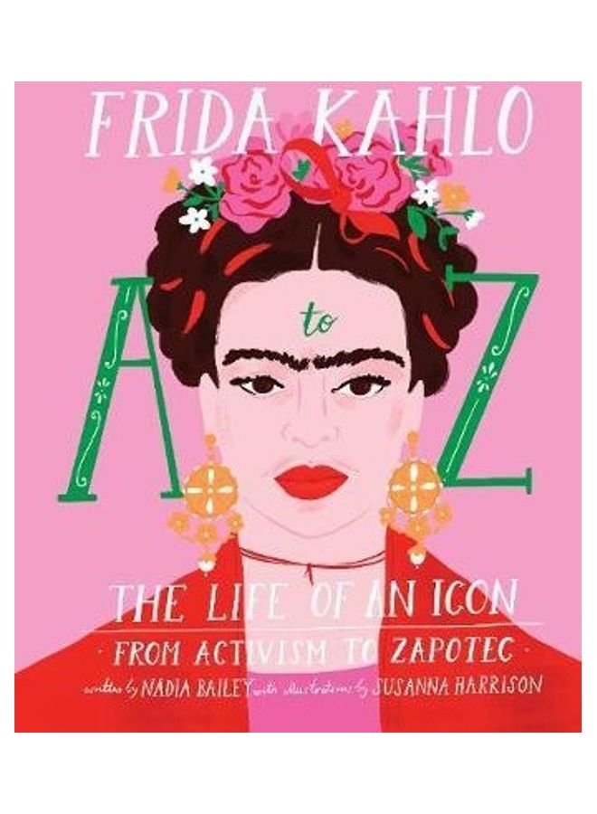 Frida Kahlo A To Z: The Life Of An Icon From Activism To Zapotec Paperback English by Nadia Bailey - 38545 