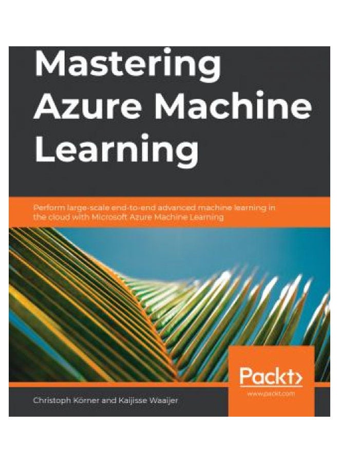 Mastering Azure Machine Learning: Perform large-scale end-to-end advanced machine learning on the cloud with Microsoft Azure ML Paperback English by Kaijisse Waaijer - 38545