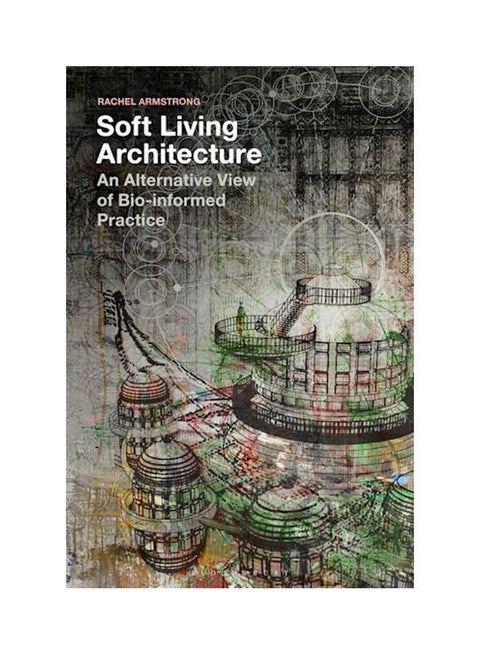 Soft Living Architecture
An Alternative View Of Bio-Informed Practice paperback english - 2018