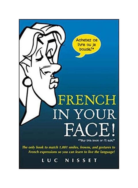 French In Your Face!: 1,001 Smiles, Frowns, Laughs, And Gestures To Get Your Point Across In French Paperback English by Nisset
