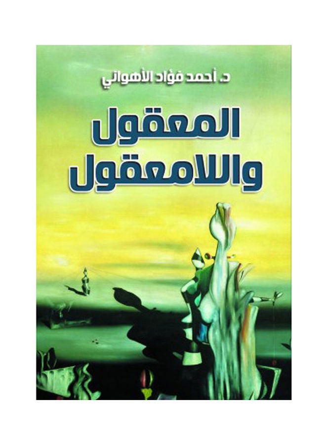 المعقول واللامعقول Hardcover Arabic by Dr.. Ahmed Fouad Al Ahwani - 2021