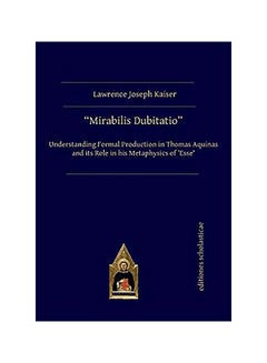 Mirabilis Dubitatio: Understanding Formal Production in Thomas Aquinas and Its Role in His Metaphysics of 'esse' paperback english